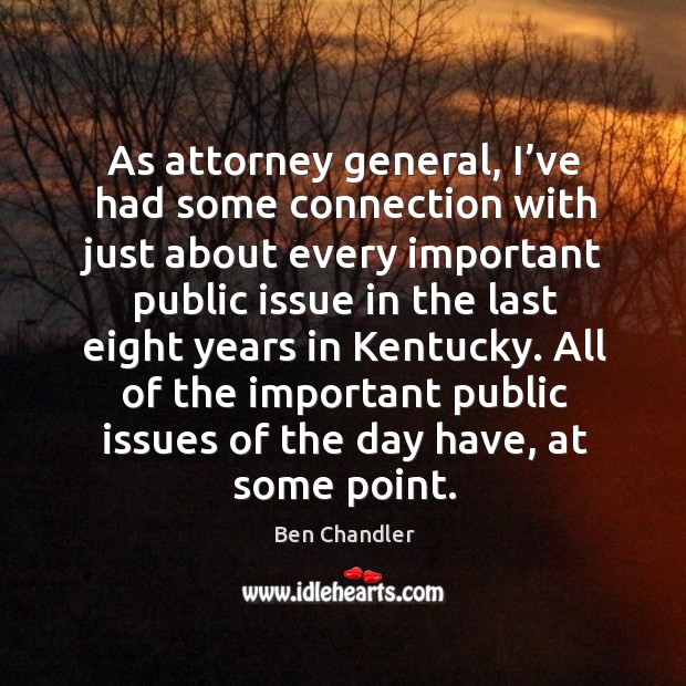 As attorney general, I’ve had some connection with just about every important public issue 