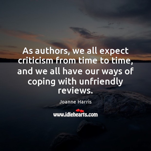 As authors, we all expect criticism from time to time, and we Joanne Harris Picture Quote