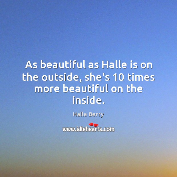As beautiful as Halle is on the outside, she’s 10 times more beautiful on the inside. Halle Berry Picture Quote