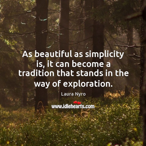 As beautiful as simplicity is, it can become a tradition that stands in the way of exploration. Laura Nyro Picture Quote
