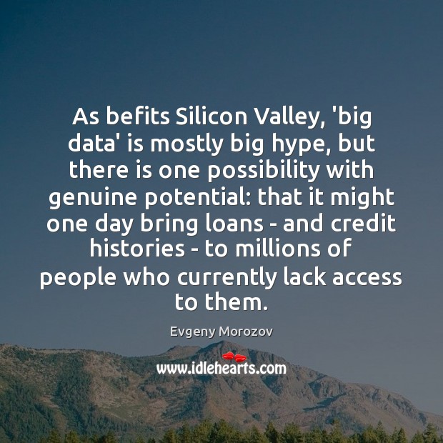 As befits Silicon Valley, ‘big data’ is mostly big hype, but there Evgeny Morozov Picture Quote