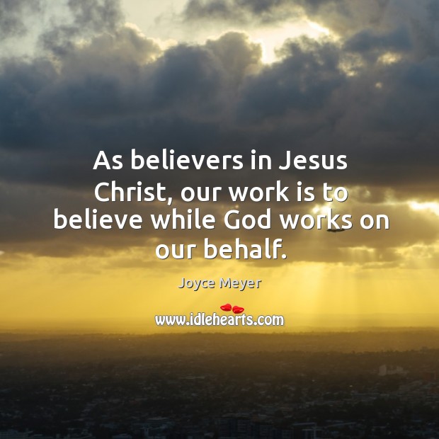 As believers in Jesus Christ, our work is to believe while God works on our behalf. Joyce Meyer Picture Quote