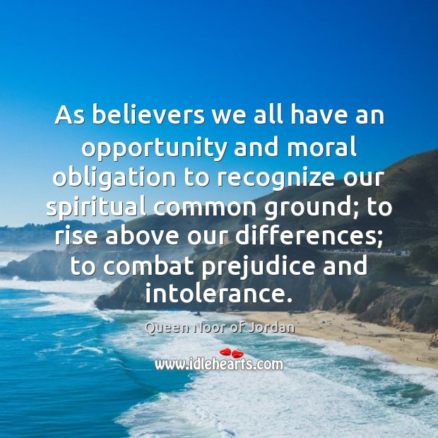 As believers we all have an opportunity and moral obligation to recognize Queen Noor of Jordan Picture Quote