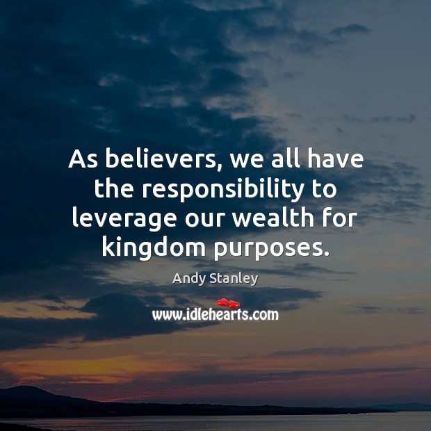 As believers, we all have the responsibility to leverage our wealth for kingdom purposes. Andy Stanley Picture Quote