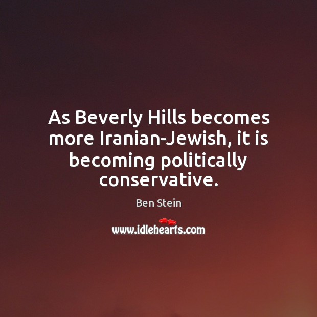 As Beverly Hills becomes more Iranian-Jewish, it is becoming politically conservative. Ben Stein Picture Quote