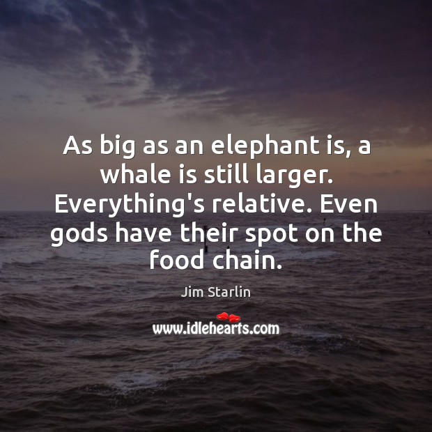 As big as an elephant is, a whale is still larger. Everything’s Jim Starlin Picture Quote