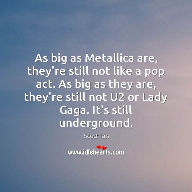 As big as Metallica are, they’re still not like a pop act. Scott Ian Picture Quote