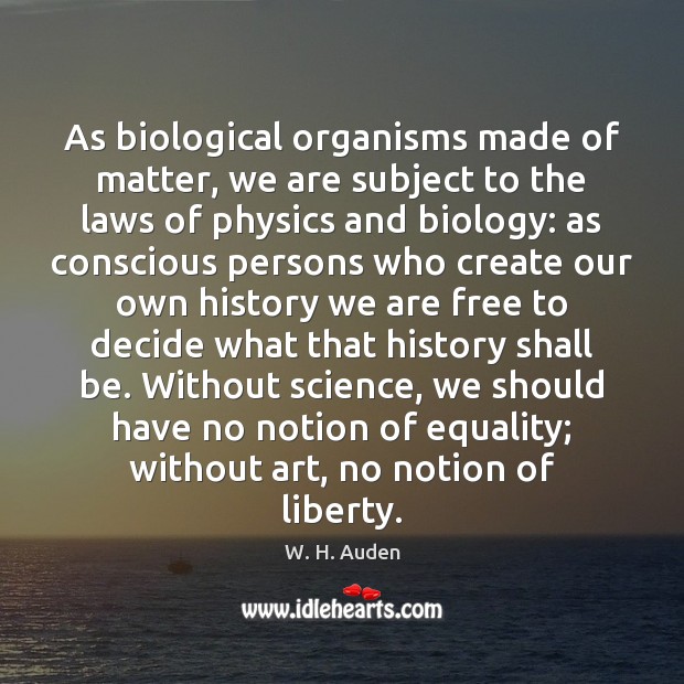 As biological organisms made of matter, we are subject to the laws W. H. Auden Picture Quote
