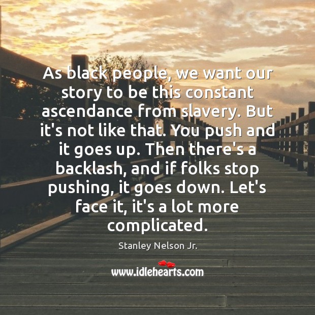 As black people, we want our story to be this constant ascendance Stanley Nelson Jr. Picture Quote