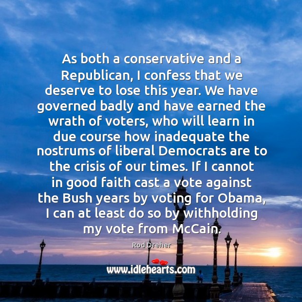 As both a conservative and a Republican, I confess that we deserve Vote Quotes Image