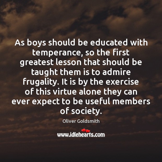 As boys should be educated with temperance, so the first greatest lesson Oliver Goldsmith Picture Quote