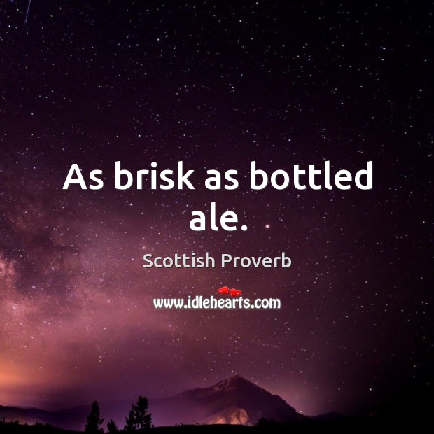 As brisk as bottled ale. Scottish Proverbs Image