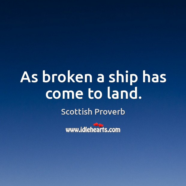 As broken a ship has come to land. Scottish Proverbs Image