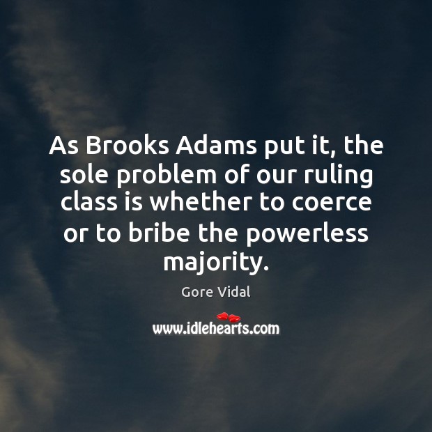 As Brooks Adams put it, the sole problem of our ruling class Gore Vidal Picture Quote