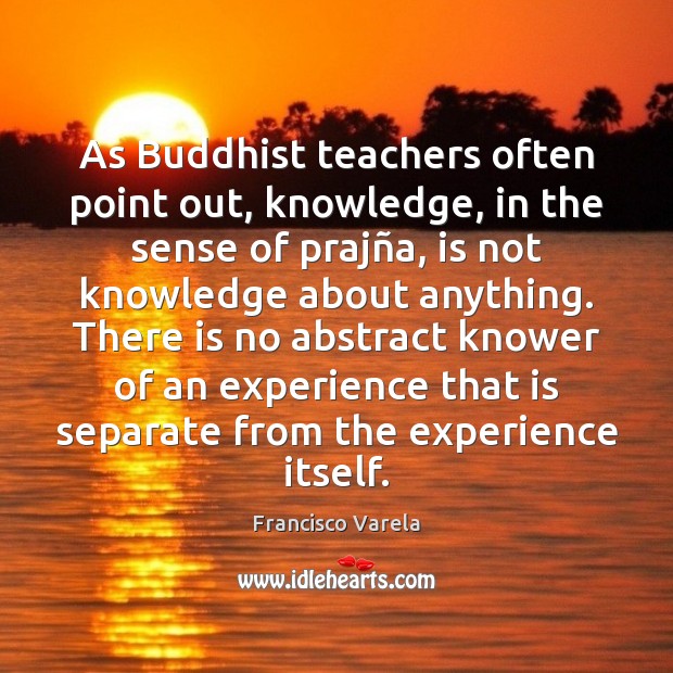 As Buddhist teachers often point out, knowledge, in the sense of prajñ Francisco Varela Picture Quote