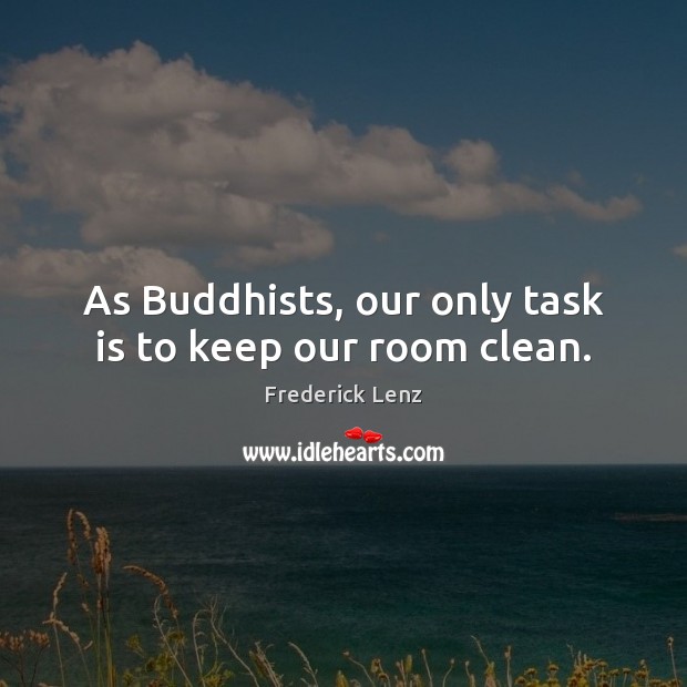 As Buddhists, our only task is to keep our room clean. Image