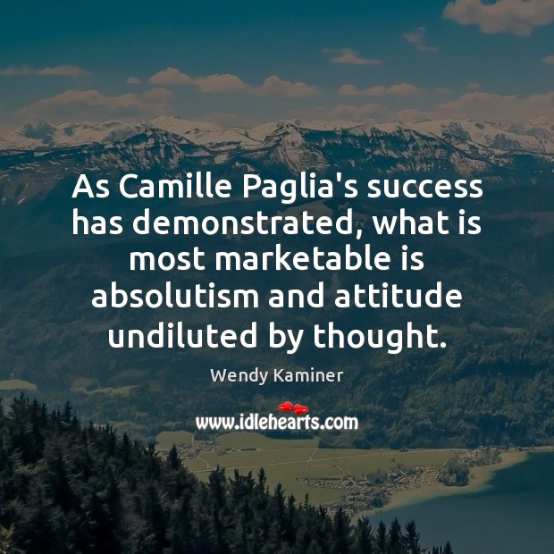 As Camille Paglia’s success has demonstrated, what is most marketable is absolutism Wendy Kaminer Picture Quote