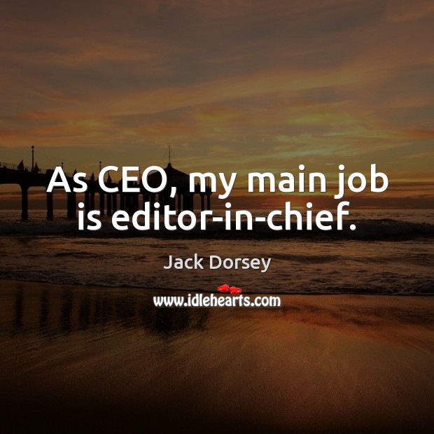 As CEO, my main job is editor-in-chief. Jack Dorsey Picture Quote