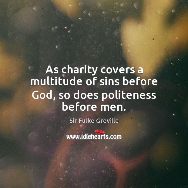As charity covers a multitude of sins before God, so does politeness before men. Sir Fulke Greville Picture Quote