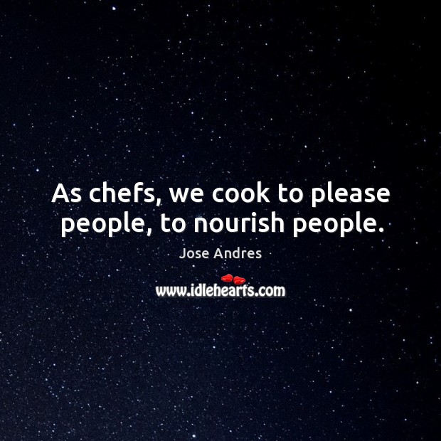 As chefs, we cook to please people, to nourish people. Jose Andres Picture Quote