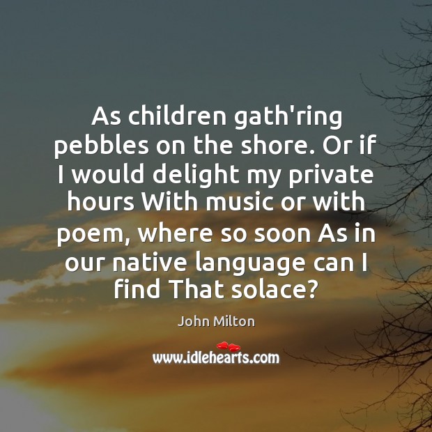 As children gath’ring pebbles on the shore. Or if I would delight John Milton Picture Quote