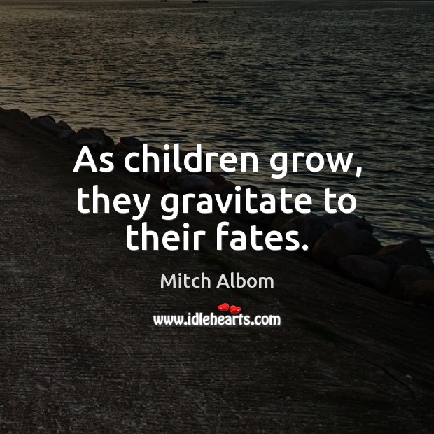 As children grow, they gravitate to their fates. Mitch Albom Picture Quote