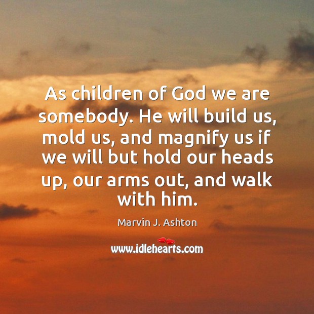 As children of God we are somebody. He will build us, mold Marvin J. Ashton Picture Quote