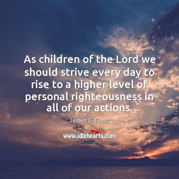 As children of the Lord we should strive every day to rise James E. Faust Picture Quote