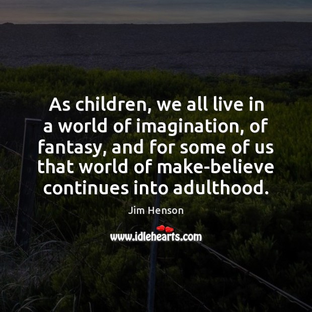 As children, we all live in a world of imagination, of fantasy, Jim Henson Picture Quote
