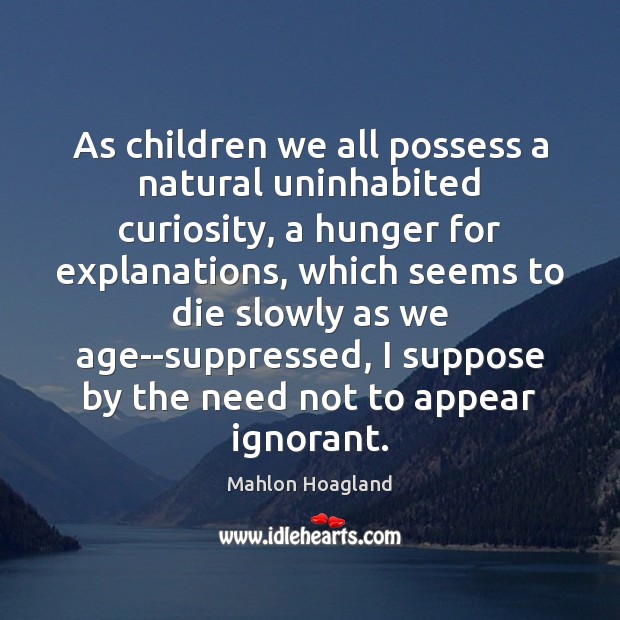 As children we all possess a natural uninhabited curiosity, a hunger for Image