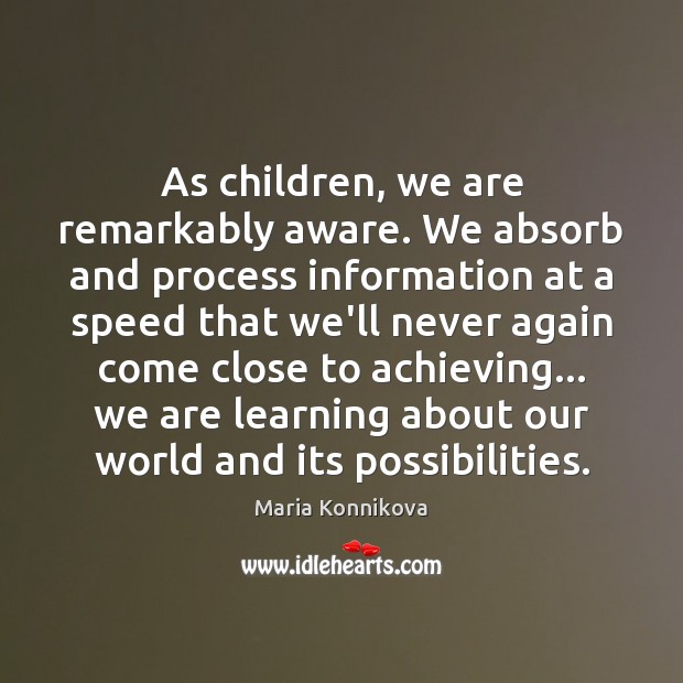 As children, we are remarkably aware. We absorb and process information at Image