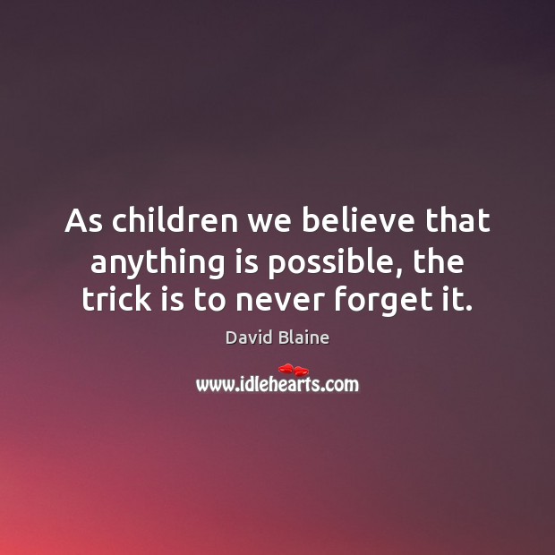 As children we believe that anything is possible, the trick is to never forget it. David Blaine Picture Quote