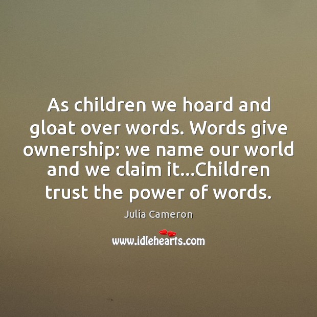 As children we hoard and gloat over words. Words give ownership: we Julia Cameron Picture Quote