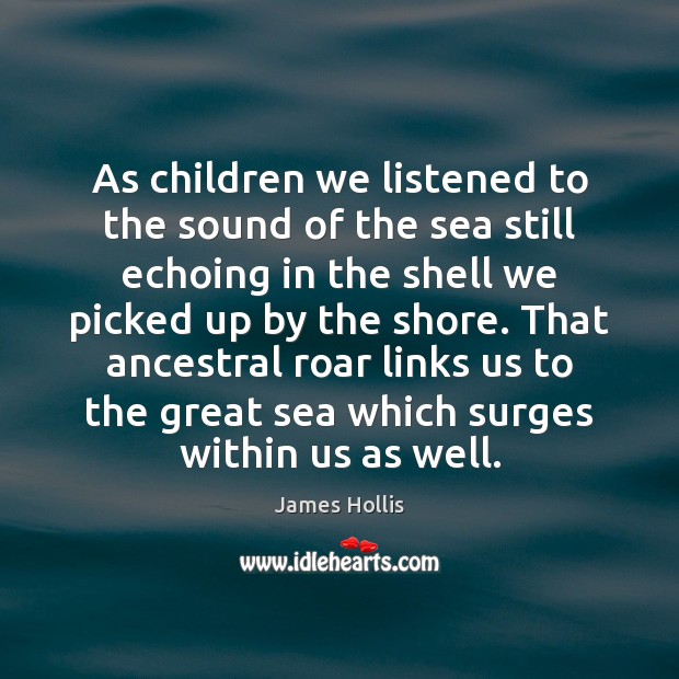 As children we listened to the sound of the sea still echoing James Hollis Picture Quote