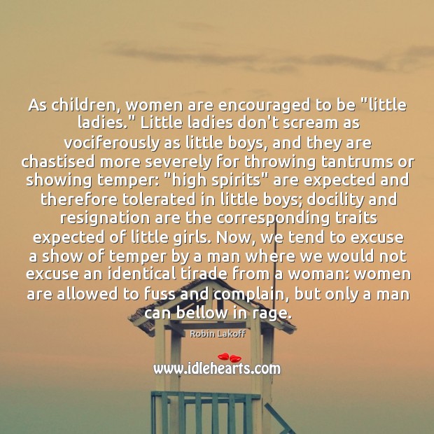 As children, women are encouraged to be “little ladies.” Little ladies don’t Robin Lakoff Picture Quote