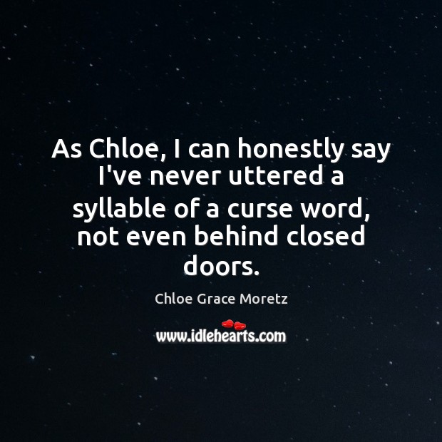 As Chloe, I can honestly say I’ve never uttered a syllable of 