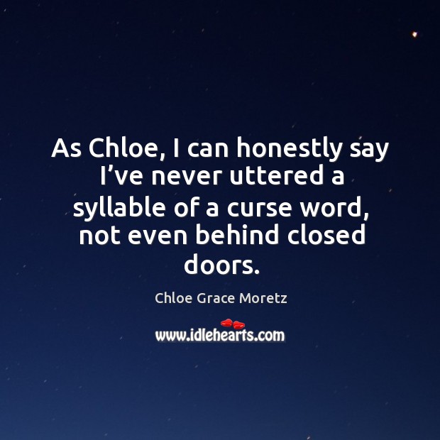 As chloe, I can honestly say I’ve never uttered a syllable of a curse word, not even behind closed doors. Chloe Grace Moretz Picture Quote