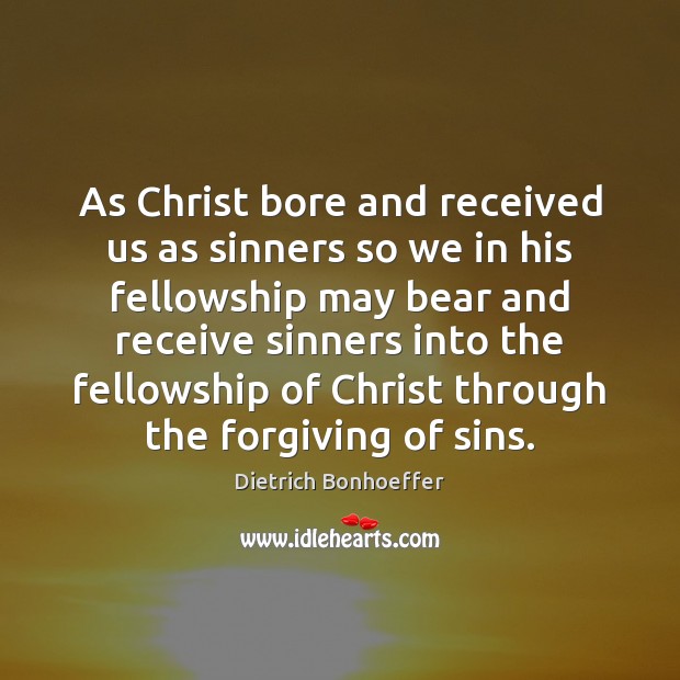 As Christ bore and received us as sinners so we in his Dietrich Bonhoeffer Picture Quote