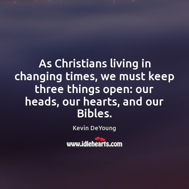 As Christians living in changing times, we must keep three things open: Kevin DeYoung Picture Quote