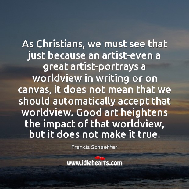 As Christians, we must see that just because an artist-even a great Francis Schaeffer Picture Quote