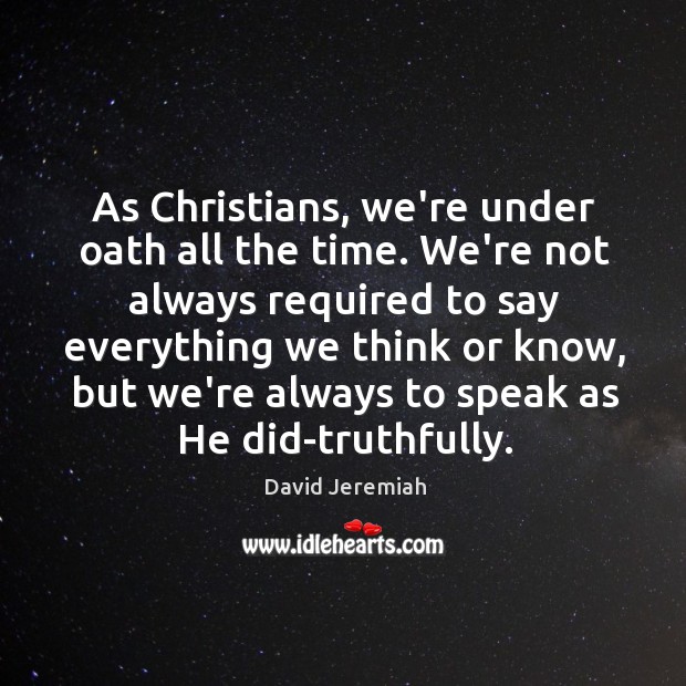 As Christians, we’re under oath all the time. We’re not always required David Jeremiah Picture Quote