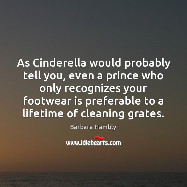 As Cinderella would probably tell you, even a prince who only recognizes Barbara Hambly Picture Quote