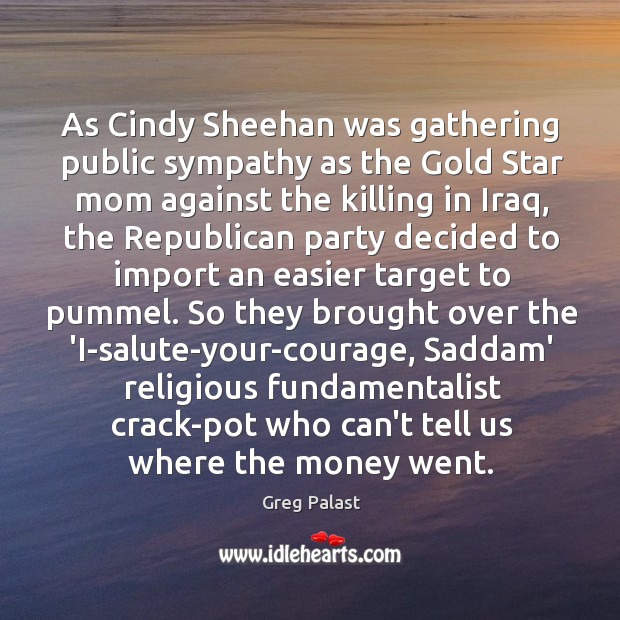 As Cindy Sheehan was gathering public sympathy as the Gold Star mom Greg Palast Picture Quote