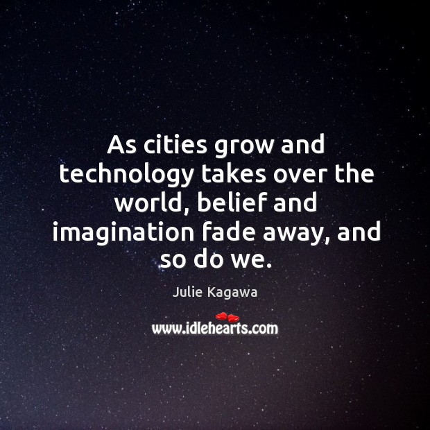 As cities grow and technology takes over the world, belief and imagination Julie Kagawa Picture Quote