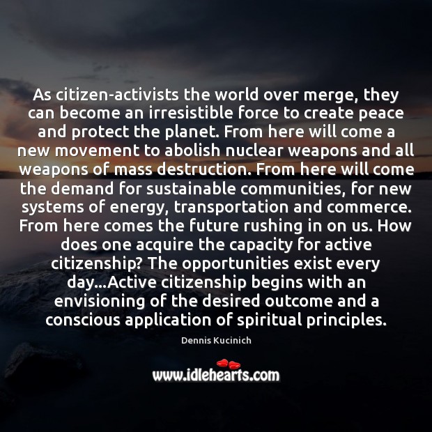 As citizen-activists the world over merge, they can become an irresistible force Dennis Kucinich Picture Quote
