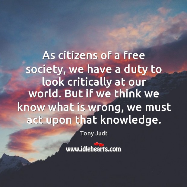 As citizens of a free society, we have a duty to look Tony Judt Picture Quote