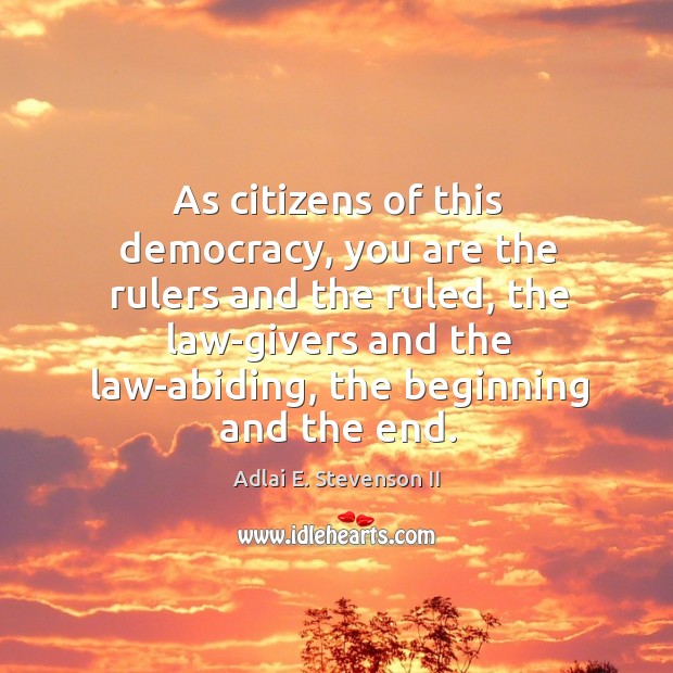 As citizens of this democracy, you are the rulers and the ruled, the law-givers and the Adlai E. Stevenson II Picture Quote