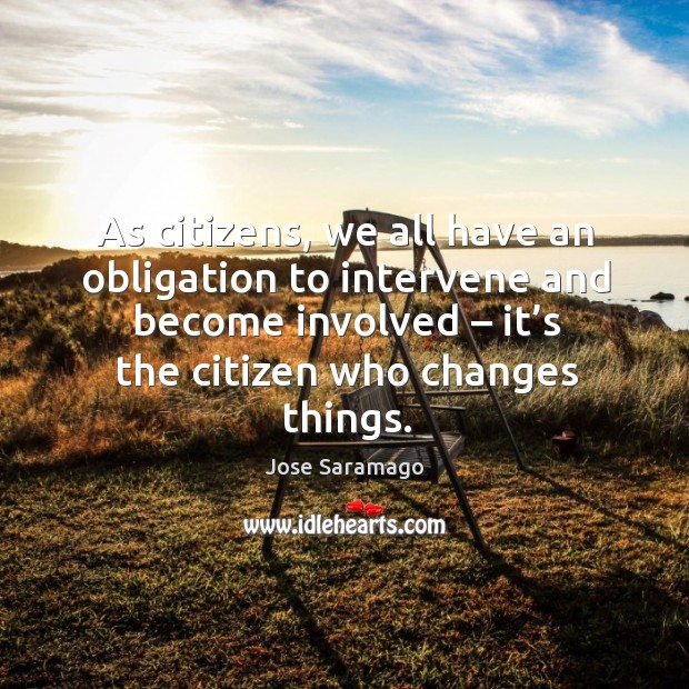 As citizens, we all have an obligation to intervene and become involved Jose Saramago Picture Quote