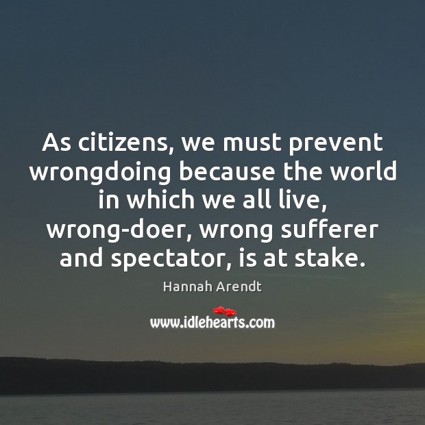 As citizens, we must prevent wrongdoing because the world in which we Hannah Arendt Picture Quote