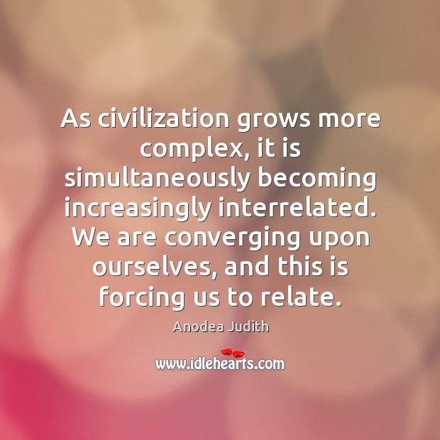 As civilization grows more complex, it is simultaneously becoming increasingly interrelated. We Anodea Judith Picture Quote